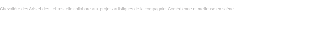 Sophie Knittl Chevalière des Arts et des Lettres, elle collabore aux projets artistiques de la compagnie. Comédienne et metteuse en scène.