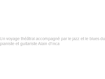 JAZZONIA de Sylvie Dadoun Mise en Scène : Sophie Knittl Un voyage théâtral accompagné par le jazz et le blues du pianiste et guitariste Alain d'Inca En Savoir plus 
